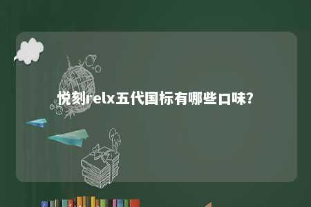 悦刻relx五代国标有哪些口味
？ 